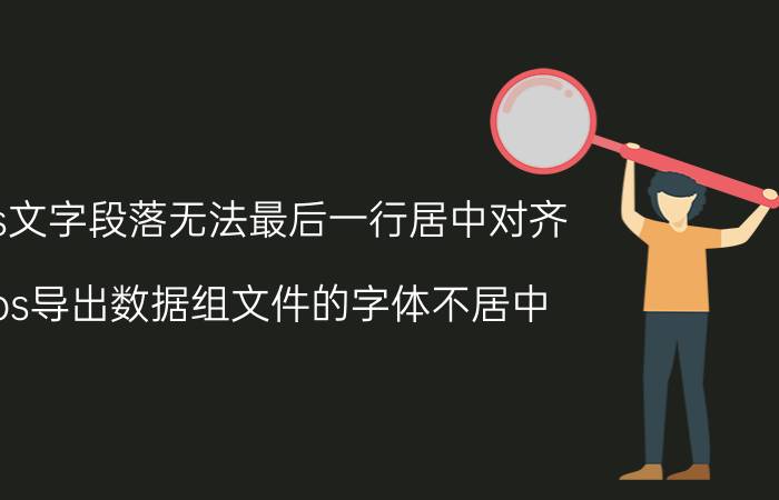 ps文字段落无法最后一行居中对齐 ps导出数据组文件的字体不居中？